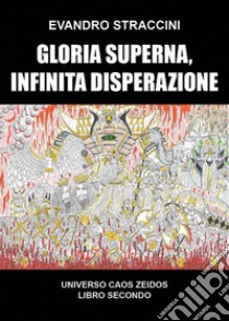 Gloria superna, infinita disperazione. Universo Caos Zeidos. Vol. 2 libro di Straccini Evandro