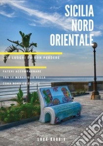 Sicilia nord orientale. I 20 luoghi da non perdere libro di Rubbis Luca