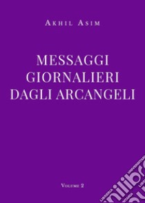 Messaggi giornalieri dagli arcangeli. Vol. 2 libro di Asim Akhil