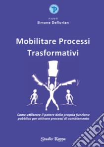 Mobilitare processi trasformativi. Come utilizzare il potere della propria funzione pubblica per attivare processi di cambiamento libro di Deflorian S. (cur.)