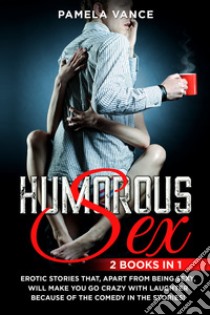 Humorous sex. Erotic stories that, apart from being sexy, will make you go crazy with laughter because of the comedy in the stories! (2 books in 1) libro di Vance Pamela