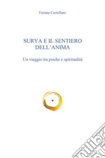 Surya e il sentiero dell'anima. Un viaggio tra psiche e spiritualità libro di Castellano Tiziana