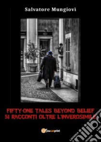 Fifty-one tales beyond belief. 51 racconti oltre l'inverosimile libro di Mungiovì Salvatore