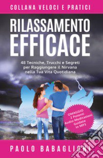 Rilassamento efficace. 48 tecniche, trucchi e segreti per raggiungere il nirvana nella tua vita quotidiana libro di Babaglioni Paolo