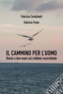 Il cammino per l'uomo. Diario a due mani sul celibato sacerdotale libro di Centofanti Fabrizio; Trane Sabrina