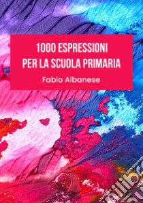 1000 espressioni per la scuola primaria libro di Albanese Fabio