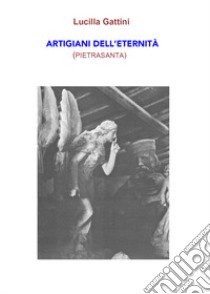 Artigiani dell'eternità (Pietrasanta) libro di Gattini Lucilla