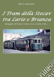 I tram della Stecav tra Lario e Brianza. Immagini del tram a Como, Lecco, Cantù, Erba... libro di Ripamonti Alberto