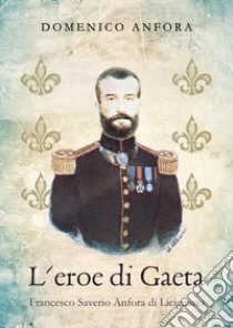 L'eroe di Gaeta. Francesco Saverio Anfora di Licignano libro di Anfora Domenico