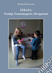 Tèrata: prodigi, fantasmagorie, divagazioni libro di Barzaghi Mario