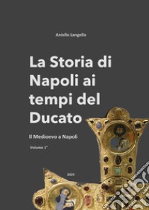 La storia di Napoli ai tempi del Ducato. Il Medioevo a Napoli. Vol. 1 libro di Langella Aniello