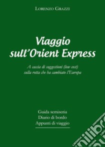 Viaggio sull'Orient Express. A caccia di suggestioni (low cost) sulla rotta che ha cambiato l'Europa libro di Grazzi Lorenzo