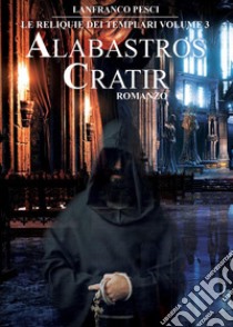 Alabastros Cratir. Le reliquie dei Templari. Vol. 3 libro di Pesci Lanfranco