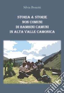 Storia & storie non comuni di bambini camuni in alta Valle Camonica libro di Bonetti Silvia
