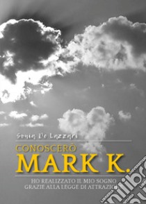 Conoscerò Mark K. Ho realizzato il mio sogno grazie alla legge di attrazione libro di De Lazzari Sonia