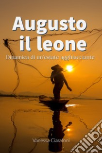 Augusto il leone. Dinamica di un'estate agghiacciante libro di Ciarafoni Vanessa