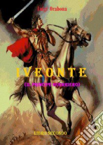 Iveonte (il principe guerriero). Vol. 2 libro di Orabona Luigi