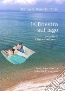 La finestra sul lago. Ricordo di Ettore Bastianini libro di Bianchi Porro Manuela; Franchini L. (cur.)