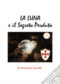 La luna e il segreto perduto libro di Carollo Bernardo