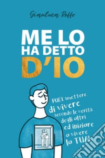 Me lo ha detto D'io. Puoi smettere di vivere secondo le verità degli altri, ed iniziare a vivere la tua libro di Reffo Gianluca