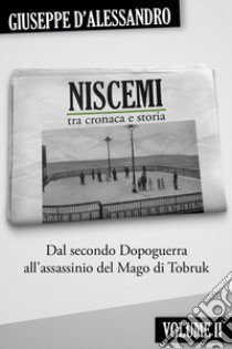 Niscemi tra cronaca e storia. Vol. 2: Dal secondo dopoguerra all'assassinio del mago di Tobruk libro di D'Alessandro Giuseppe