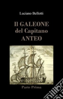 Il galeone del capitano Anteo. Vol. 1 libro di Bellotti Luciano