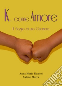 K... come amore. Il sogno di una guerriera libro di Ranieri Anna Maria; Morra Sabino