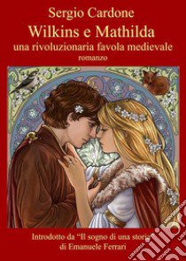 Wilkins e Mathilda. Una rivoluzionaria favola medievale libro di Cardone Sergio