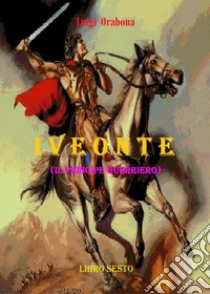 Iveonte (il principe guerriero). Vol. 6 libro di Orabona Luigi