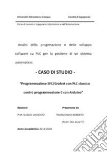 Analisi della progettazione e dello sviluppo software su PLC per la gestione di un sistema automatico: caso di studio «Programmazione SFC/Grafcet con PLC classico contro programmazione C con Arduino» libro di Trasmondo Roberto