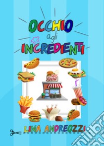 Occhio agli ingredienti. Fast food. Ediz. illustrata libro di Andreozzi Lina