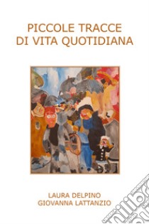 Piccole tracce di vita quotidiana libro di Lattanzio Giovanna; Delpino Laura