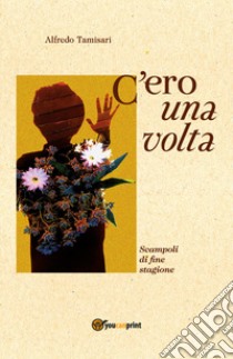 C'ero una volta. Scampoli di fine stagione libro di Tamisari Alfredo