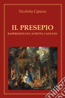 Il presepio. Rappresentato, scritto, cantato libro di Capasso Nicoletta