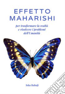 Effetto Maharishi per trasformare la realtà e risolvere i problemi dell'umanità libro di Isha Babaji