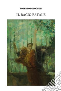 Il bacio fatale libro di Bolognesi Roberto