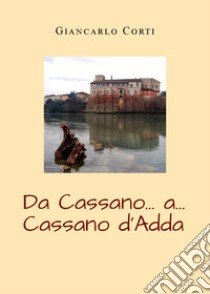 Da Cassano... a... Cassano d'Adda libro di Corti Giancarlo