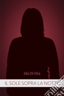 Il sole sopra la notte libro di Di Vita Ida