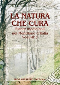 La natura che cura. Piante medicinali nel Meridione d'Italia. Vol. 2 libro di Fontana Giuseppe