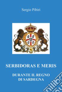 Serbidoras e meris durante il Regno di Sardegna libro di Pibiri Sergio