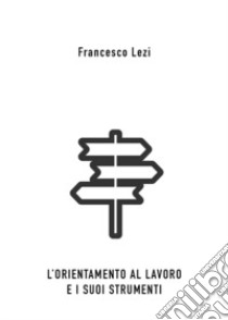 L'orientamento al lavoro e i suoi strumenti libro di Lezi Francesco