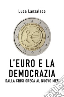 L'euro e la democrazia. Dalla crisi greca al nuovo Mes libro di Lanzalaco Luca