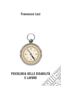 Psicologia delle disabilità e lavoro libro di Lezi Francesco