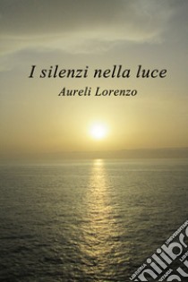 I silenzi nella luce libro di Aureli Lorenzo