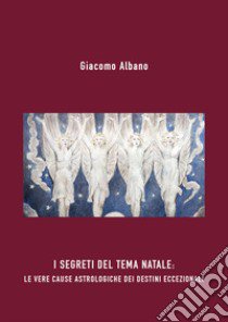 I segreti del tema Natale: le vere cause astrologiche dei destini eccezionali libro di Albano Giacomo