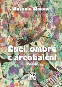 Luci, ombre e arcobaleni libro di Simone Antonio