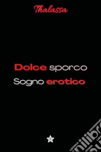 Dolce sporco sogno erotico libro di Thalassa