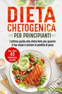 Dieta chetogenica per principianti. L'ultima guida alla dieta Keto per guarire il tuo corpo e aiutare la perdita di peso. Con oltre 40 deliziose ricette libro di Nandelli Maria