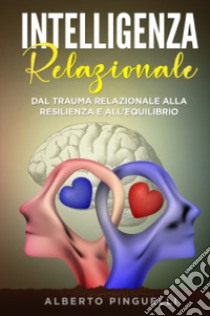 Intelligenza relazionale. Dal trauma relazionale alla resilienza e all'equilibrio libro di Pinguelli Alberto