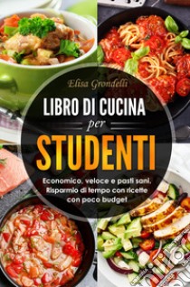 Libro di cucina per studenti. Economico, veloce e pasti sani. Risparmio di tempo con ricette con poco budget libro di Grondelli Elisa